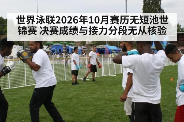 世界泳联2026年10月赛历无短池世锦赛 决赛成绩与接力分段无从核验